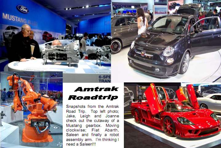 Snapshots from the Amtrak Road Trip.  Top left photo; Jake, Leigh and Joanne check out the cutaway of a Mustang gearbox. Moving clockwise; Fiat Abarth, Saleen and finally a robot assembly arm.  I�m thinking I need a Saleen!!!